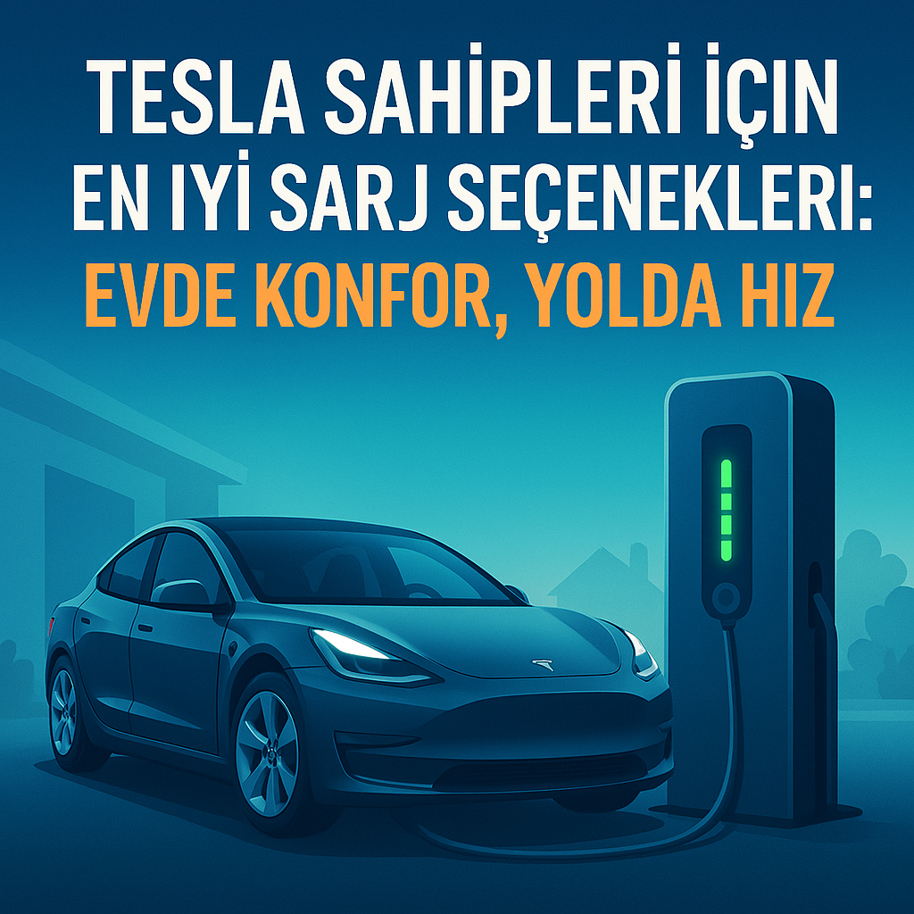 Tesla Sahipleri İçin En İyi Şarj Seçenekleri (2026): Evde Konfor, Yolda Hız